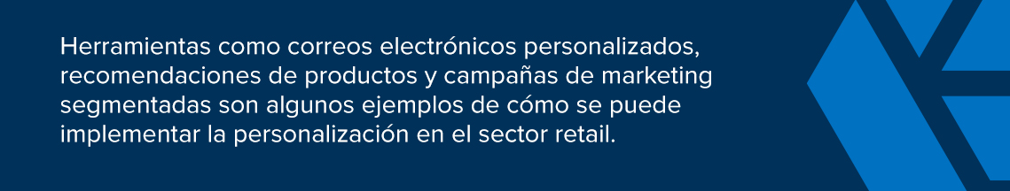 Explicación de qué herramientas como correos electrónicos personalizados, recomendaciones de productos y campañas de marketing segmentadas son algunos ejemplos de cómo se puede implementar la personalización en el sector retail