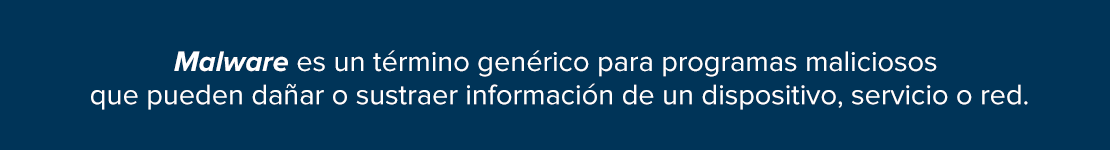 Malware es un término genérico para programas maliciosos que pueden dañar o sustraer información de un dispositivo, servicio o red.