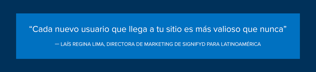 “Cada nuevo usuario que llega a tu sitio es más valioso que nunca”, Laís Regina Lima, directora de Marketing de Signifyd para Latinoamérica. 