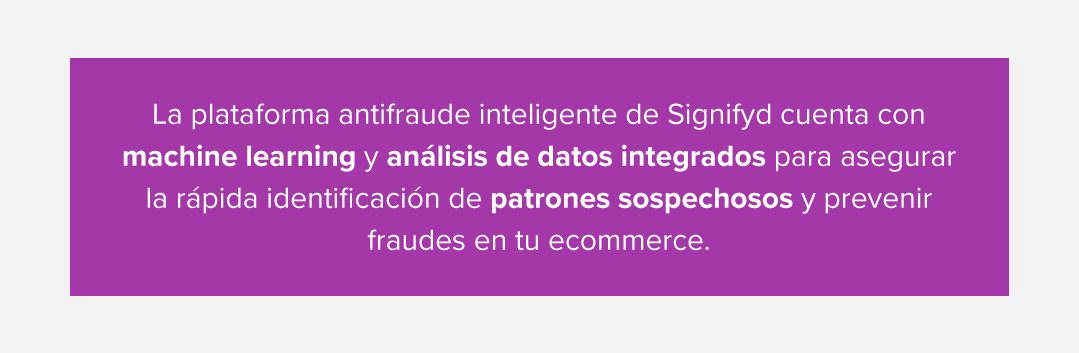 La plataforma antifraude inteligente de Signifyd cuenta con machine learning y análisis de datos integrados para asegurar la rápida identificación de patrones sospechosos y prevenir fraudes en tu ecommerce.