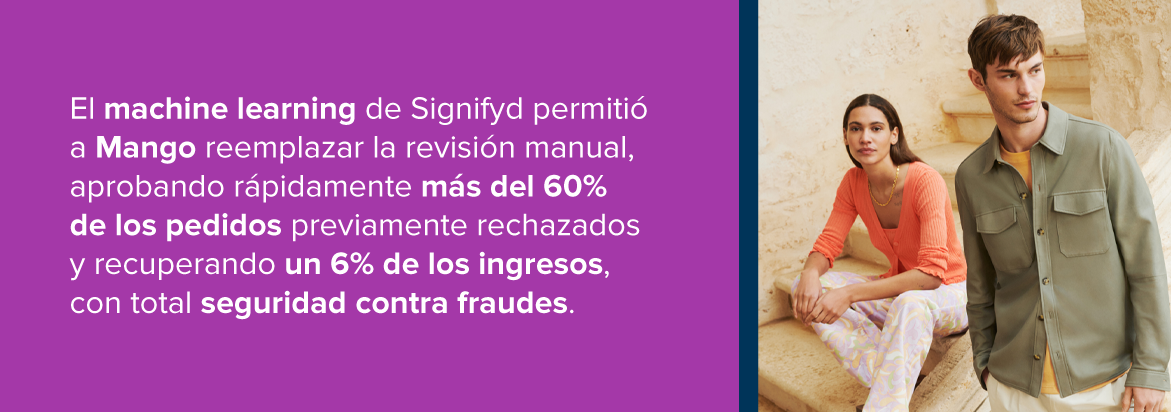 El machine learning de Signifyd permitió a Mango reemplazar la revisión manual, aprobando rápidamente más del 60% de los pedidos previamente rechazados y recuperando un 6% de los ingresos, con total seguridad contra fraudes.