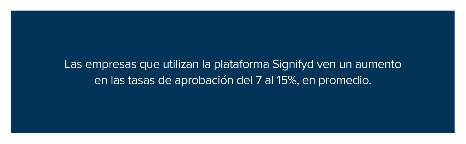 Las empresas que utilizan la plataforma Signifyd ven un aumento en las tasas de aprobación del 7 al 15%, en promedio.